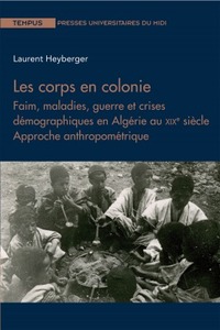 Les corps en colonie Faim, maladie, guerre et crises démographiques en Algérie au XIXe siècle.