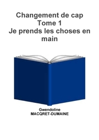 CHANGEMENT DE CAP TOME 1 JE PRENDS LES CHOSES EN MAIN