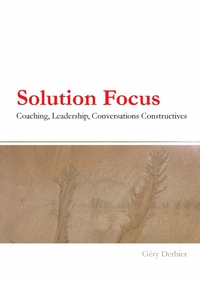 SOLUTION FOCUS : COACHING, LEADERSHIP, CONVERSATIONS CONSTRUCTIVES