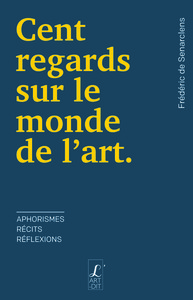 CENT REGARDS SUR LE MONDE DE L'ART - APHORISMES, RECITS, REFLEXIONS