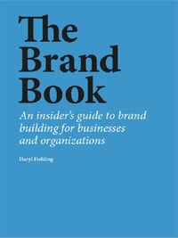 The Brand Book An insider's guide to brand building for businesses and organizations /anglais