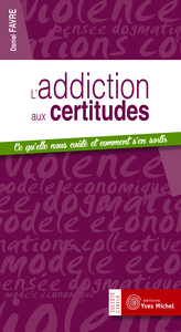 L'ADDICTION AUX CERTITUDES - CE QU'ELLE NOUS COUTE ET COMMENT S'EN SORTIR