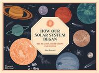 HOW OUR SOLAR SYSTEM BEGAN : THE PLANETS, THEIR MOONS AND BEYOND /ANGLAIS