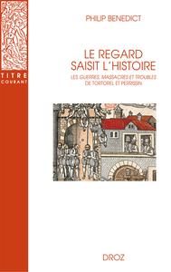 LE REGARD SAISIT L'HISTOIRE. LES GUERRES, MASSACRES ET TROUBLES DE TORTOREL ET PERRISSIN