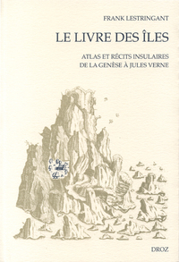 LE LIVRE DES ILES : ATLAS ET RECITS INSULAIRES DE LA GENESE A JULES VERNE