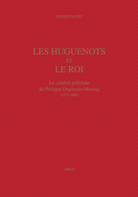LES HUGUENOTS ET LE ROI : LE COMBAT POLITIQUE DE PHILIPPE DUPLESSIS-MORNAY (1572-1600)