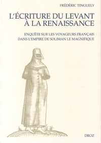 L'ECRITURE DU LEVANT A LA RENAISSANCE : ENQUETE SUR LES VOYAGEURS FRANCAIS DANS L'EMPIRE DE SOLIMAN