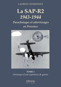 LA SAP-R2 1943-1944 - PARACHUTAGES ET ATTERRISSAGES EN PROVENCE - TOME 1 CHRONIQUE D'UNE EXPERIENCE