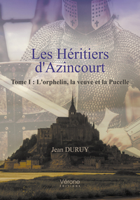 LES HERITIERS D'AZINCOURT - TOME I : L'ORPHELIN, LA VEUVE ET LA PUCELLE
