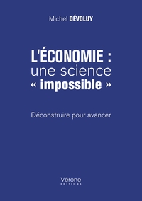 L'ECONOMIE : UNE SCIENCE  IMPOSSIBLE  - DECONSTRUIRE POUR AVANCER