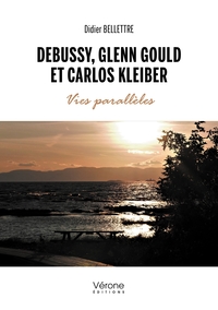 DEBUSSY, GLENN GOULD ET CARLOS KLEIBER -VIES PARALLELES