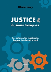 JUSTICE & ILLUSIONS TOXIQUES - LES ENFANTS, LES MAGISTRATS, LES PSY, LE TRIBUNAL ET MOI