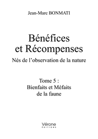 BENEFICES ET RECOMPENSES - NES DE L'OBSERVATION DE LA NATURE - TOME 5 : BIENFAITS ET MEFAITS DE LA F