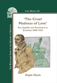 'THE CRUEL MADNESS OF LOVE'. SEX, SYPHILIS AND PSYCHIATRY IN SCOTLAND, 1880-1930