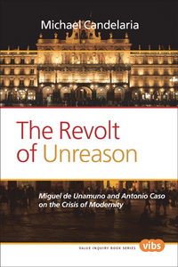 THE REVOLT OF UNREASON. MIGUEL DE UNAMUNO AND ANTONIO CASO ON THE CRISIS OF MODERNITY