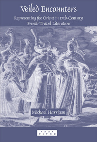 VEILED ENCOUNTERS. REPRESENTING THE ORIENT IN 17TH-CENTURY FRENCH TRAVEL LITERATURE.