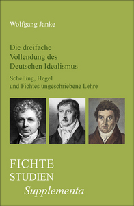 DIE DREIFACHE VOLLENDUNG DES DEUTSCHEN IDEALISMUS. SCHELLING, HEGEL UND FICHTES UNGESCHRIEBENE LEHRE