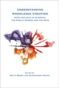 UNDERSTANDING KNOWLEDGE CREATION. INTELLECTUALS IN ACADEMIA, THE PUBLIC SPHERE AND THE ARTS