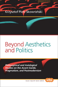 BEYOND AESTHETICS AND POLITICS. PHILOSOPHICAL AND AXIOLOGICAL STUDIES ON THE AVANT-GARDE, PRAGMATISM