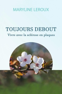 TOUJOURS DEBOUT - VIVRE AVEC LA SCLEROSE EN PLAQUES