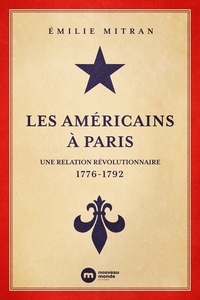 LES AMERICAINS A PARIS - UNE RELATION REVOLUTIONNAIRE 1776-1792