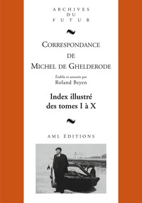 CORRESPONDANCE DE MICHEL DE GHELDERODE : INDEX ILLUSTRE DES TOMES 1 A 10