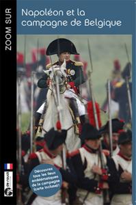 ZOOM SUR NAPOLEON ET LA CAMPAGNE DE BELGIQUE (GUIDE AVEC CARTE)