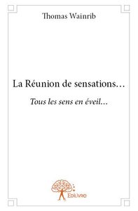 LA REUNION DE SENSATIONS... - TOUS LES SENS EN EVEIL...