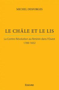 LE CHALE ET LE LIS - LA CONTRE-REVOLUTION AU FEMININ DANS L'OUEST - 1789-1832