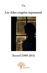 Les ailes coupées repoussent - recueil 1989-2015