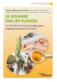 SE SOIGNER PAR LES PLANTES - 100 FICHES SANTE POUR TRAITER PETITS ET GRANDS MAUX DU QUOTIDIEN