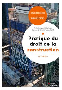 PRATIQUE DU DROIT DE LA CONSTRUCTION, 10E EDITION - MARCHES PUBLICS ET PRIVES.