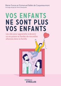 VOS ENFANTS NE SONT PLUS VOS ENFANTS - LES CLES POUR APPRENDRE A DEVENIR UN EX-PARENT ET FONDER DE N