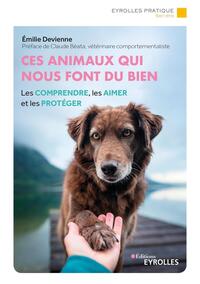 CES ANIMAUX QUI NOUS FONT DU BIEN - LES COMPRENDRE, LES AIMER ET LES PROTEGER