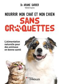 NOURRIR MON CHAT ET MON CHIEN SANS CROQUETTES - L'ALIMENTATION NATURELLE POUR DES ANIMAUX EN BONNE S