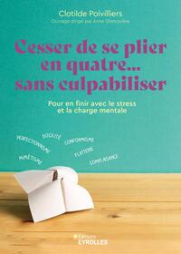 CESSER DE SE PLIER EN QUATRE... SANS CULPABILISER - POUR EN FINIR AVEC LE STRESS ET LA CHARGE MENTAL