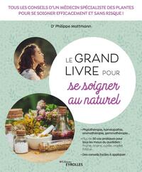 LE GRAND LIVRE POUR SE SOIGNER AU NATUREL - TOUS LES CONSEILS D'UN MEDECIN SPECIALISTE DES PLANTES P