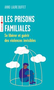 LES PRISONS FAMILIALES - SE LIBERER ET GUERIR DES VIOLENCES INVISIBLES