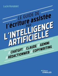 LE GUIDE DE L'ECRITURE ASSISTEE PAR L'INTELLIGENCE ARTIFICIELLE - CHATGPT, CLAUDE, GEMINI, REDACTION