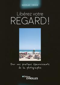 LIBEREZ VOTRE REGARD ! - POUR UNE PRATIQUE EPANOUISSANTE DE LA PHOTOGRAPHIE