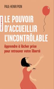 LE POUVOIR D'ACCUEILLIR L'INCONTROLABLE - APPRENDRE A LACHER PRISE POUR RETROUVER VOTRE LIBERTE