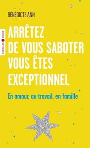 ARRETEZ DE VOUS SABOTER, VOUS ETES EXCEPTIONNEL - EN AMOUR, AU TRAVAIL, EN FAMILLE