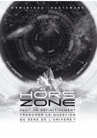 HORS ZONE - PEUT-ON DEFINITIVEMENT TRANCHER LA QUESTION DU SENS DE L'UNIVERS ?