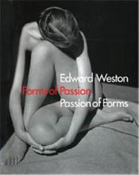 Edward Weston Forms of Passion, Passion of Forms /anglais
