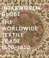 Interwoven Globe The Worldwide Textile Trade 1500-1800 /anglais