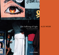 ALEX WEBB THE SUFFERING OF LIGHT /ANGLAIS