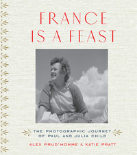France is a Feast : The Photographic Journey of Paul and Julia Child /anglais