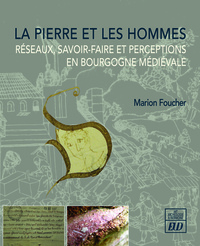 LA PIERRE ET LES HOMMES - RESEAUX, SAVOIR-FAIRE ET PERCEPTIONS EN BOURGOGNE MEDIEVALE