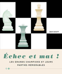 ECHEC ET MAT ! - LES GRANDS CHAMPIONS ET LEURS PARTIES MEMORABLES