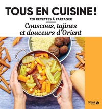 COUSCOUS, TAJINES ET DOUCEURS D'ORIENT - 120 RECETTES A PARTAGER